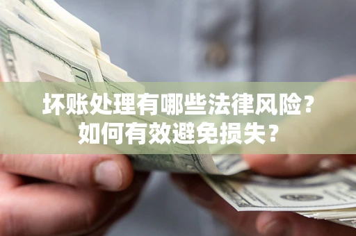 北京坏账处理有哪些法律风险？如何有效避免损失？
