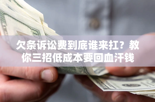 北京欠条诉讼费到底谁来扛？教你三招低成本要回血汗钱