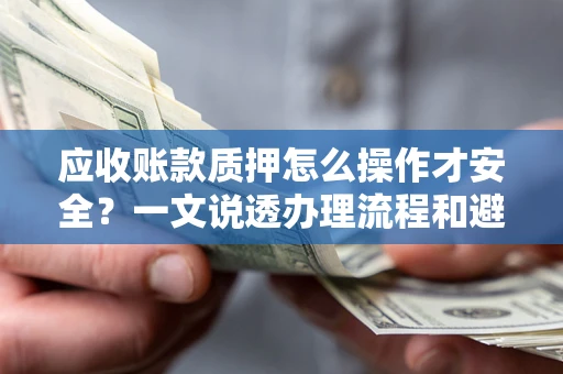 北京应收账款质押怎么操作才安全？一文说透办理流程和避险绝招
