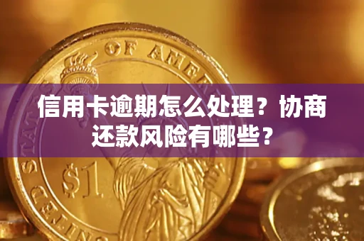 北京信用卡逾期怎么处理？协商还款风险有哪些？